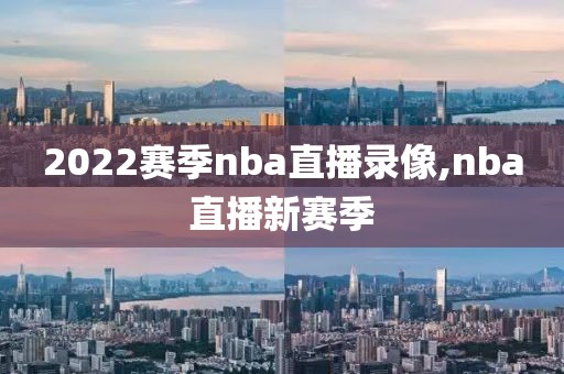 2022赛季nba直播录像,nba直播新赛季