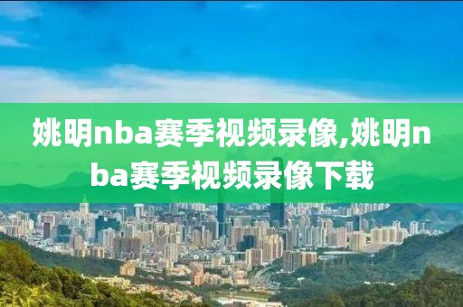 姚明nba赛季视频录像,姚明nba赛季视频录像下载