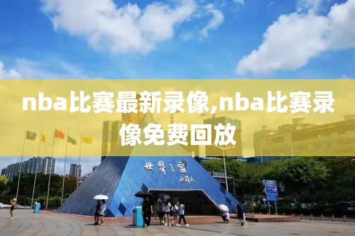 nba比赛最新录像,nba比赛录像免费回放