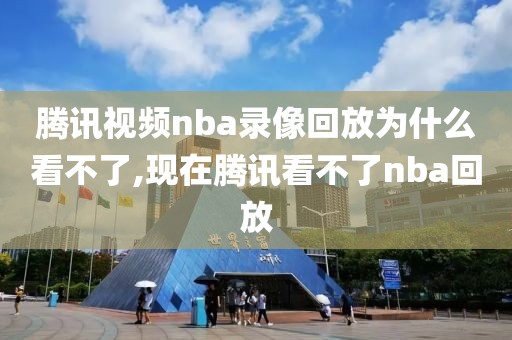腾讯视频nba录像回放为什么看不了,现在腾讯看不了nba回放