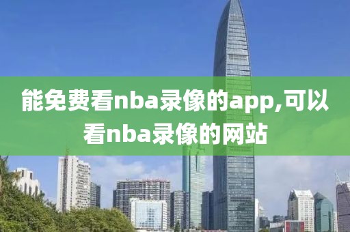 能免费看nba录像的app,可以看nba录像的网站