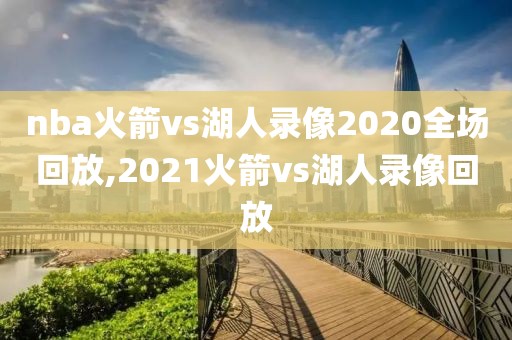 nba火箭vs湖人录像2020全场回放,2021火箭vs湖人录像回放