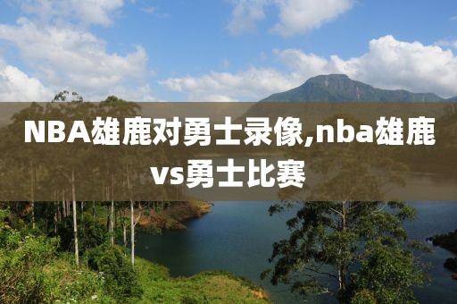 NBA雄鹿对勇士录像,nba雄鹿vs勇士比赛