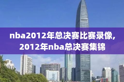 nba2012年总决赛比赛录像,2012年nba总决赛集锦