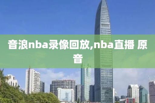 音浪nba录像回放,nba直播 原音