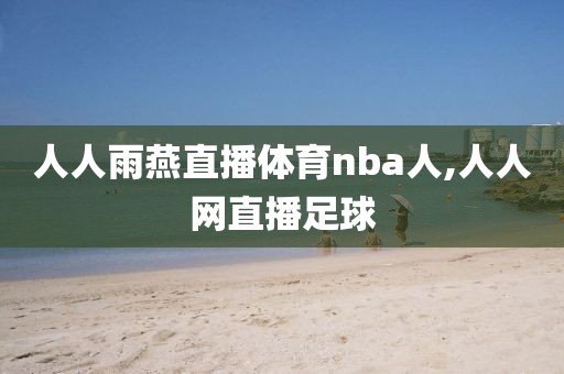 人人雨燕直播体育nba人,人人网直播足球