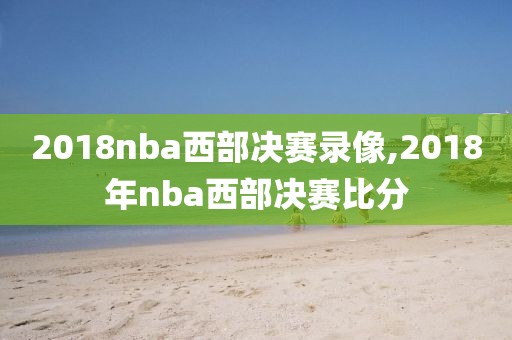 2018nba西部决赛录像,2018年nba西部决赛比分