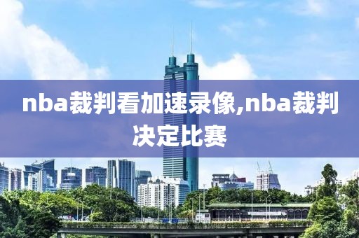nba裁判看加速录像,nba裁判决定比赛