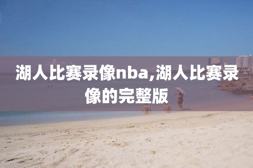 湖人比赛录像nba,湖人比赛录像的完整版