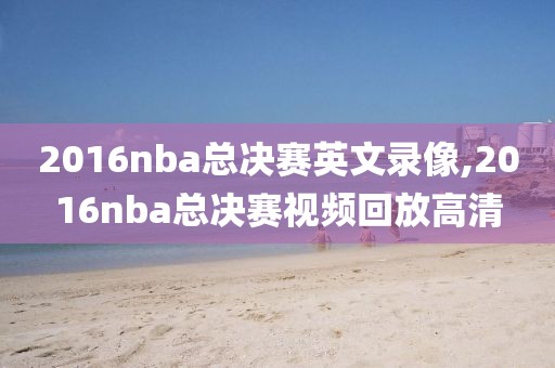 2016nba总决赛英文录像,2016nba总决赛视频回放高清