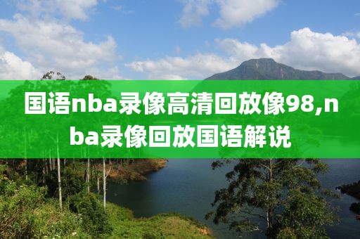 国语nba录像高清回放像98,nba录像回放国语解说