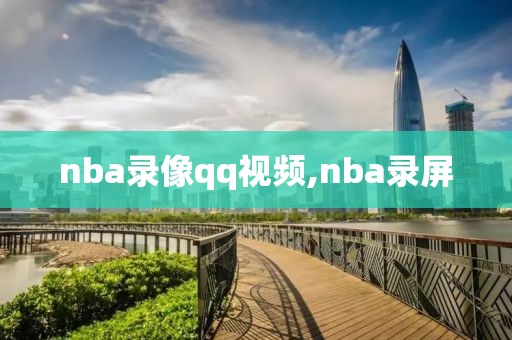 nba录像qq视频,nba录屏