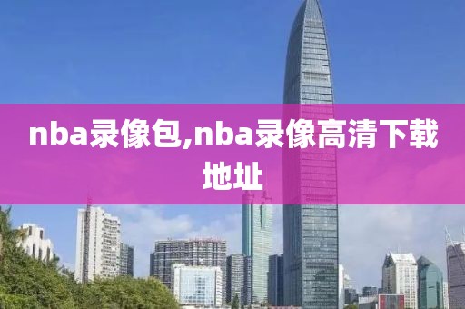 nba录像包,nba录像高清下载地址