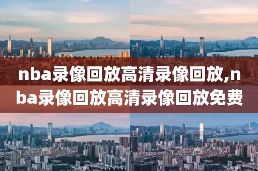 nba录像回放高清录像回放,nba录像回放高清录像回放免费