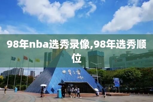 98年nba选秀录像,98年选秀顺位