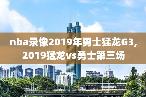 nba录像2019年勇士猛龙G3,2019猛龙vs勇士第三场