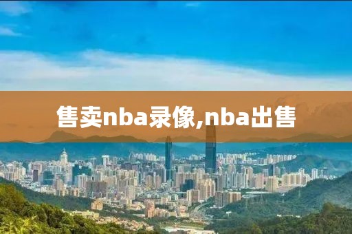 售卖nba录像,nba出售