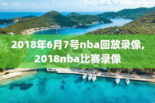 2018年6月7号nba回放录像,2018nba比赛录像