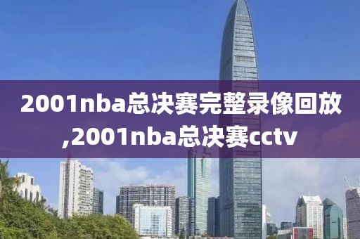 2001nba总决赛完整录像回放,2001nba总决赛cctv