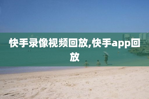 快手录像视频回放,快手app回放