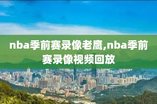 nba季前赛录像老鹰,nba季前赛录像视频回放