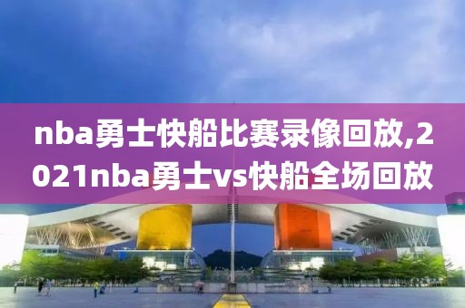nba勇士快船比赛录像回放,2021nba勇士vs快船全场回放