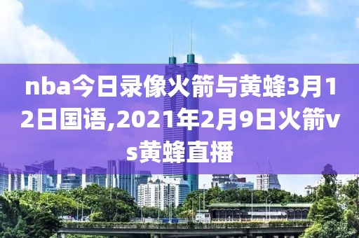 nba今日录像火箭与黄蜂3月12日国语,2021年2月9日火箭vs黄蜂直播