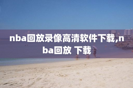 nba回放录像高清软件下载,nba回放 下载