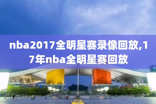 nba2017全明星赛录像回放,17年nba全明星赛回放
