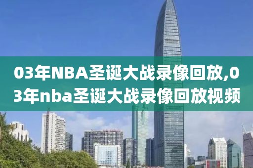 03年NBA圣诞大战录像回放,03年nba圣诞大战录像回放视频
