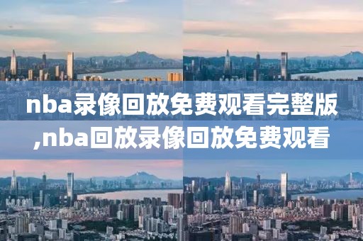 nba录像回放免费观看完整版,nba回放录像回放免费观看