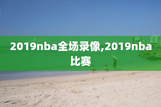 2019nba全场录像,2019nba比赛