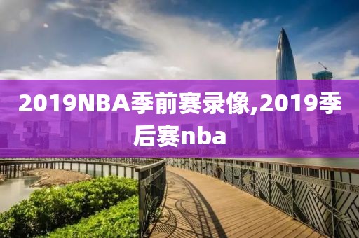 2019NBA季前赛录像,2019季后赛nba