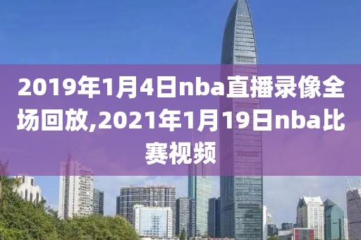 2019年1月4日nba直播录像全场回放,2021年1月19日nba比赛视频