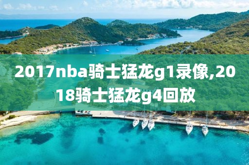 2017nba骑士猛龙g1录像,2018骑士猛龙g4回放