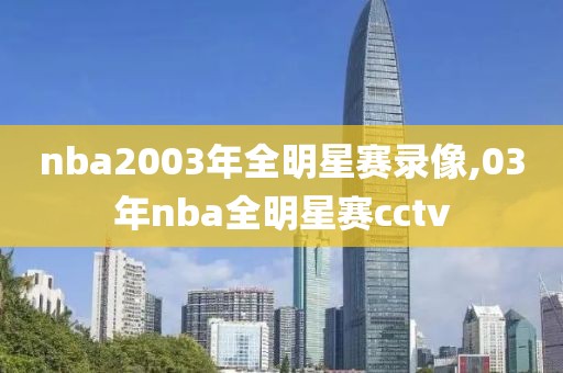 nba2003年全明星赛录像,03年nba全明星赛cctv