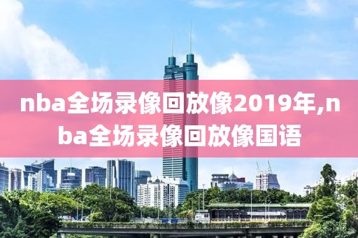 nba全场录像回放像2019年,nba全场录像回放像国语