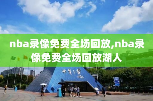 nba录像免费全场回放,nba录像免费全场回放湖人