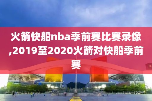 火箭快船nba季前赛比赛录像,2019至2020火箭对快船季前赛