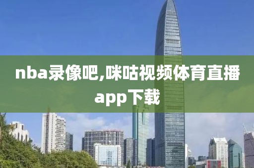 nba录像吧,咪咕视频体育直播app下载