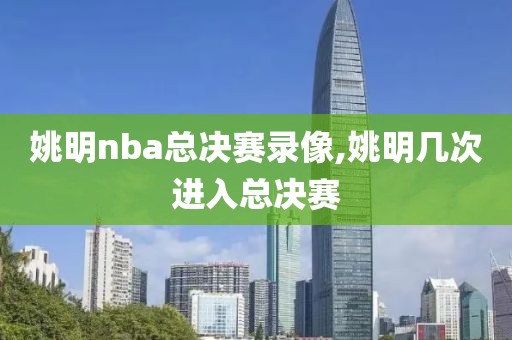 姚明nba总决赛录像,姚明几次进入总决赛