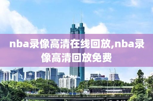 nba录像高清在线回放,nba录像高清回放免费