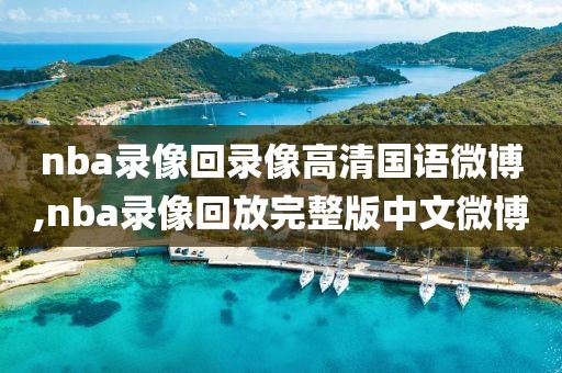 nba录像回录像高清国语微博,nba录像回放完整版中文微博