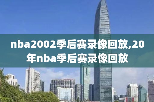 nba2002季后赛录像回放,20年nba季后赛录像回放