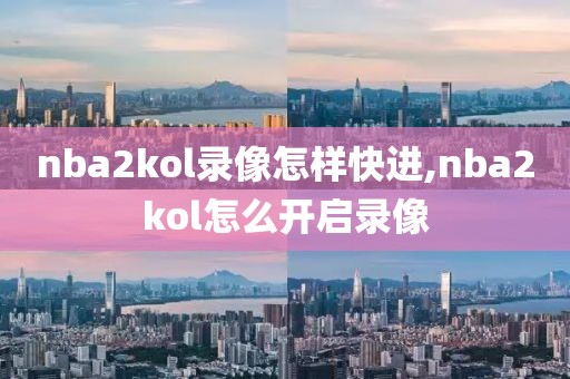 nba2kol录像怎样快进,nba2kol怎么开启录像
