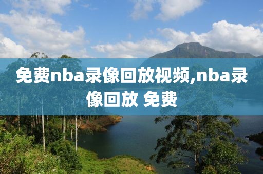 免费nba录像回放视频,nba录像回放 免费