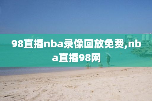 98直播nba录像回放免费,nba直播98网