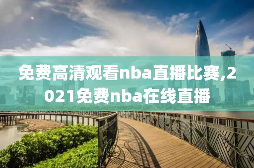 免费高清观看nba直播比赛,2021免费nba在线直播