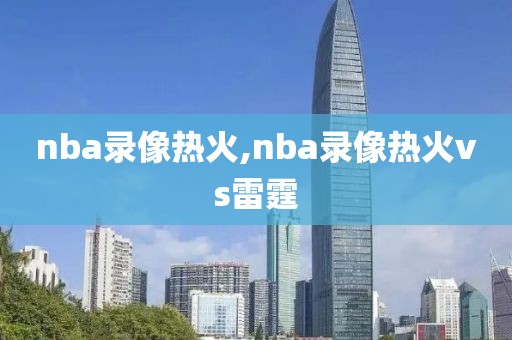 nba录像热火,nba录像热火vs雷霆