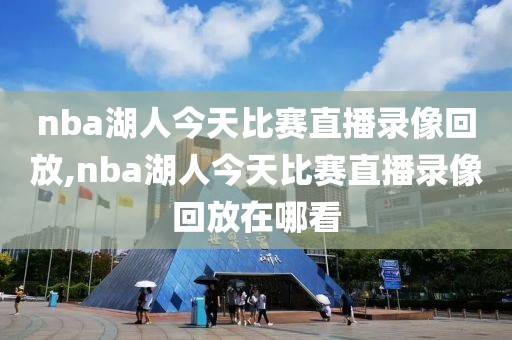 nba湖人今天比赛直播录像回放,nba湖人今天比赛直播录像回放在哪看